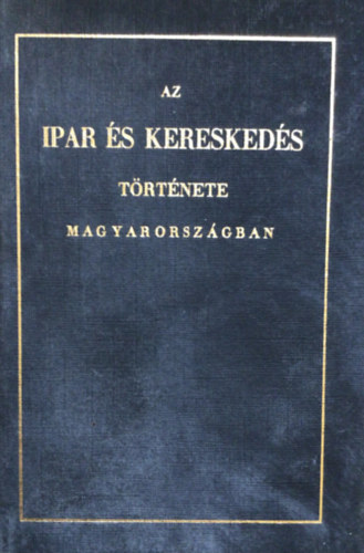 Horváth MIhály: Az ipar és kereskedés története Magyarországban - A három utolsó század alatt antikvár