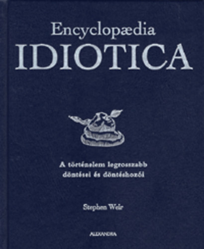 Stephen Weir: Encyclopaedia Idiotica - A történelem legrosszabb döntései és döntéshozói antikvár