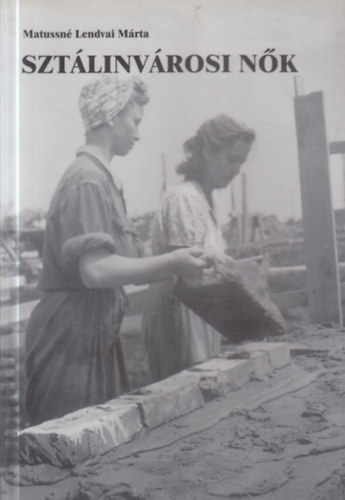 Matussné Lendvai Márta: Sztálinvárosi nők antikvár