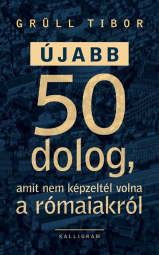 Grüll Tibor: Újabb 50 dolog, amit nem képzeltél volna a rómaiakról antikvár