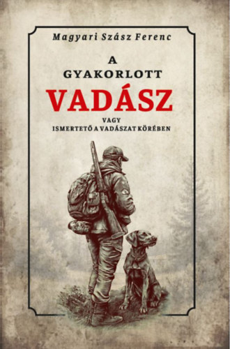 Magyari Szász Ferenc: A gyakorlott vadász vagy ismertető a vadászat köréből könyv