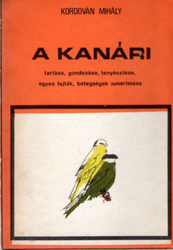 Kordován Mihály: A kanári tartása, gondozása, tenyésztése, egyes fajták, betegségek... antikvár
