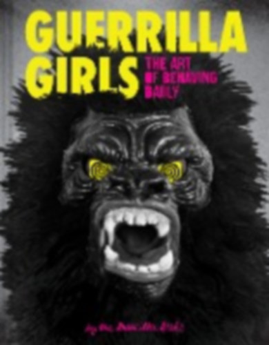 Guerrilla Girls: Guerrilla Girls - The Art of Behaving Badly idegen