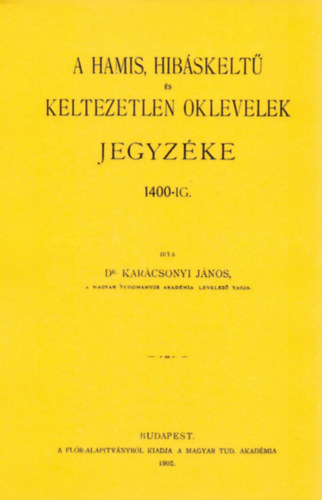 Karácsonyi János: A hamis, hibáskeltű és keltezetlen oklevelek jegyzéke 1400-ig könyv