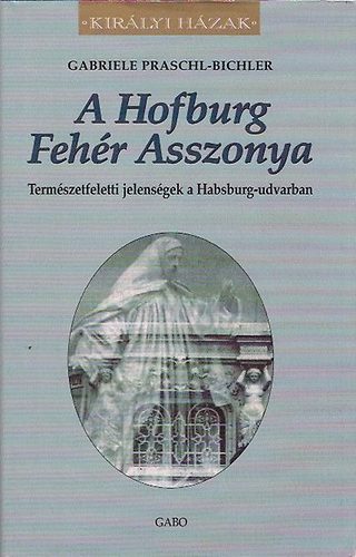Gabriele Praschl-Bichler: A Hofburg Fehér Asszonya (Királyi Házak) antikvár