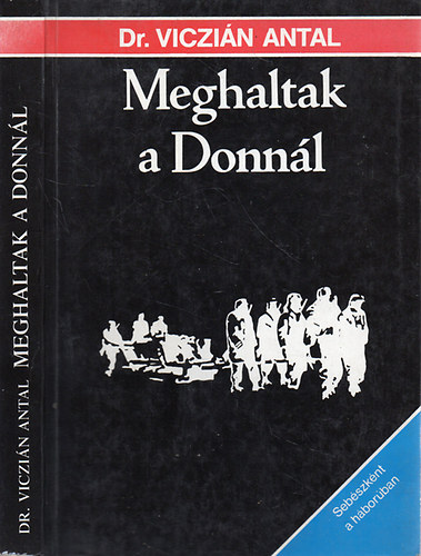 Dr. Viczián Antal: Meghaltak a Donnál - Sebészként a háborúban antikvár