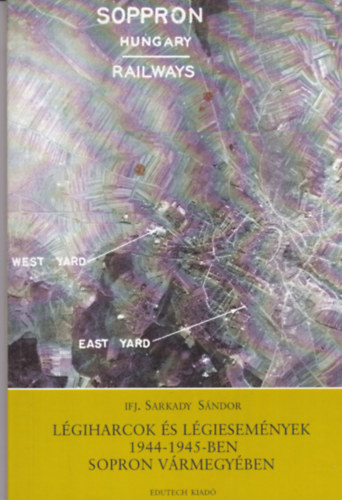 ifj. Sarkady Sándor: Légiharcok és légiesemények 1944-1945-ben Sopron vármegyében  antikvár