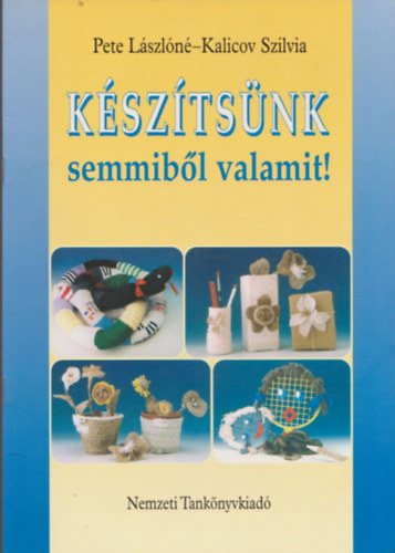 Pete Lászlóné, Kalicov Szilvia: Készítsünk semmiből valamit! antikvár