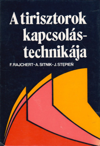 F. Rajchert - A. Sitnik - J. Stepien, Ford.: Magoss Gábor, Graf.: Boromissza Tibor: A tirisztorok kapcsolástechnikája (Paraméterek, jelleggörbék és tirisztorok üzemi feltételei - A tirisztorok gyújtásának és vezérlésének alapjai - Hálózati tápegységek - Hőtechnikai kapcsolások - Fényszabályozó kapcsolások...) antikvár