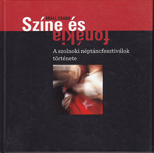 Králl Csaba: Színe és fonákja. A szolnoki néptáncfesztiválok története antikvár