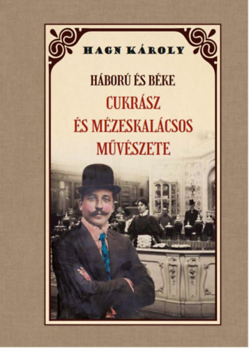 Hagn Károly: Háború és béke - Cukrász és mézeskalácsos művészete könyv