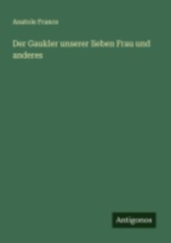 France, Anatole: Der Gaukler unserer lieben Frau und anderes idegen