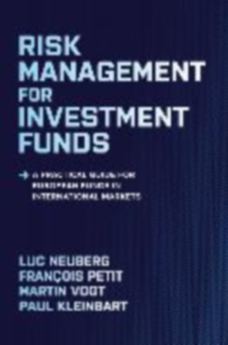 Neuberg, Luc - Petit, François - Vogt, Martin - Kleinbart, Paul: Risk Management for Investment Funds: A Practical Guide for European Funds in International Markets idegen