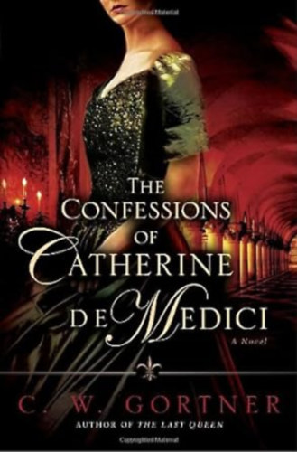C. W. Gortner: The Confessions of Catherine de Medici: A Novel antikvár