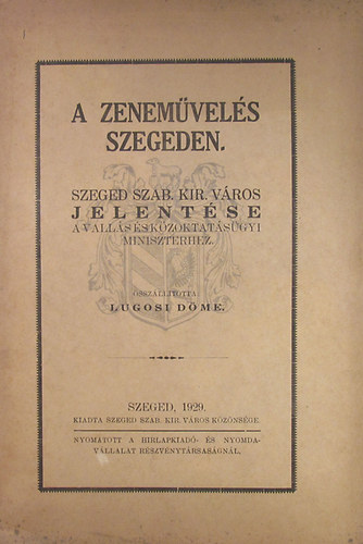 Lugosi Döme: A zeneművelés Szegeden. Szeged szab. kir. város jelentése a vallás és közoktatásügyi miniszterhez. antikvár