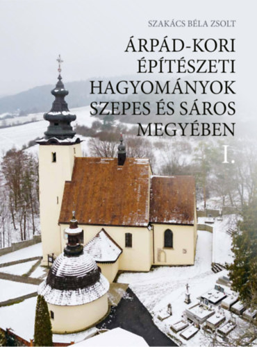 Szakács Béla Zsolt: Árpád-kori építészeti hagyományok Szepes és Sáros megyében I-II. könyv