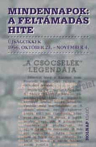 Szigethy Gábor  szerk.: Mindennapok:A feltámadás hite. Újságcikkek 1956.október 23.- november 4. antikvár