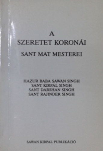 Hazur Baba Sawan Singh - Sant Kirpal Singh - Sant Darshan Singh - Sant Rajinder Singh: A szeretet koronái - Sant Mat mesterei antikvár