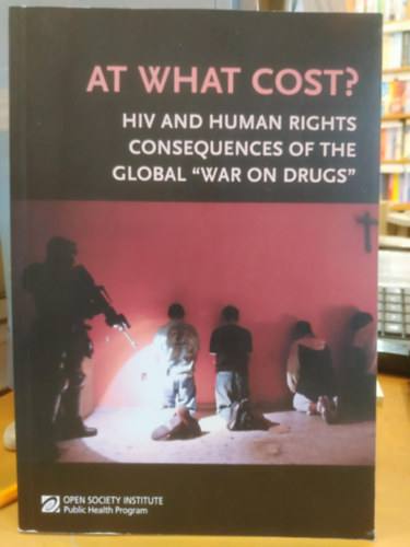 At What Cost? HIV and Human Rights Consequences of the Global "War on Drugs" (Open Society Institute) antikvár