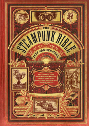 S. J. Chambers, Jeff VanderMeer: Steampunk Bible - An Illustrated Guide to the World of Imaginary Airships, Corsets and Goggles, Mad Scientists, and Strange Literature antikvár