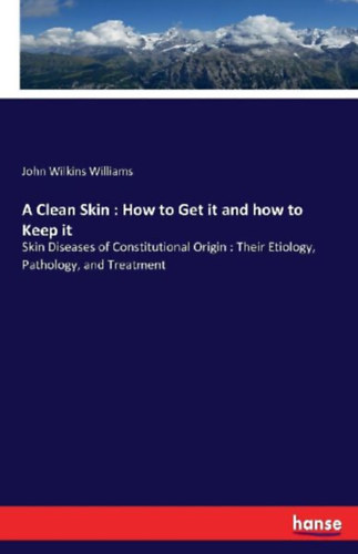 Williams, John Wilkins: A Clean Skin : How to Get it and how to Keep it idegen