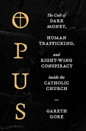 Gareth Gore: Opus: The Cult of Dark Money, Human Trafficking, and Right-Wing Conspiracy inside the Catholic Church antikvár