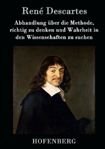 Descartes, René: Abhandlung über die Methode, richtig zu denken und Wahrheit in den Wissenschaften zu suchen idegen