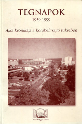 Mészárosné Veres Ildikó, Rappné Kulcsár Lívia, Utassy Istvánné: Tegnapok - 1959-1999 (Ajka krónikája a korabeli sajtó tükrében) antikvár