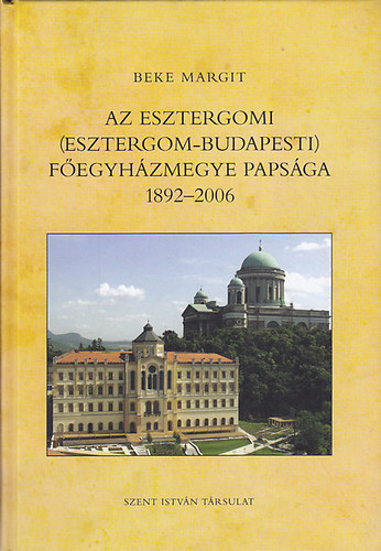 Beke Margit: Az Esztergomi (Esztergom-Budapesti) Főegyházmegye papsága 1892-2006 antikvár