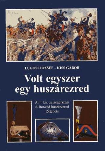 Kiss Gábor; Lugosi József: Volt egyszer egy huszárezred. A m. kir. zalaegerszegi 6. honvéd huszárezred története antikvár