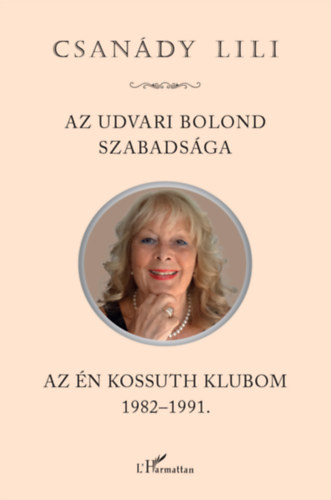 Csanády Lili: Az udvari bolond szabadsága - Az én Kossuth Klubom 1982-1991 antikvár