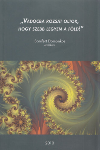 Vadócba rózsád oltok, hogy szebb legyen a föld! (Bonifert Domonkos emlékére) antikvár