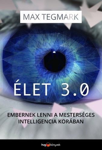 Max Tegmark: Élet 3.0 - Embernek lenni a mesterséges intelligencia korában e-Könyv