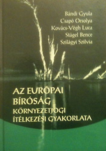 Bándi Gyula; Csapó Orsolya; Kovács-végh Luca; Stágel Bence; Szilágyi Szilvia: Az Európai Bíróság környezetjogi ítélkezés gyakorlata antikvár