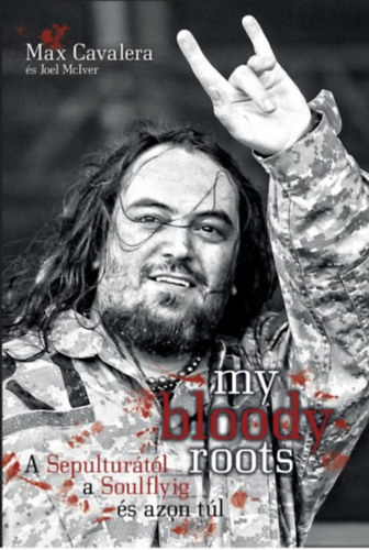 Max Cavalera, Joel McIver: My bloody roots - A Sepulturától a Soulflyig és azon túl könyv