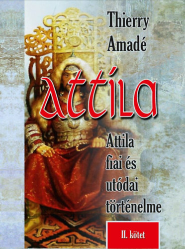 Amadé, Thierry: Attila - Attila fiai és utódai történelme - II. kötet könyv