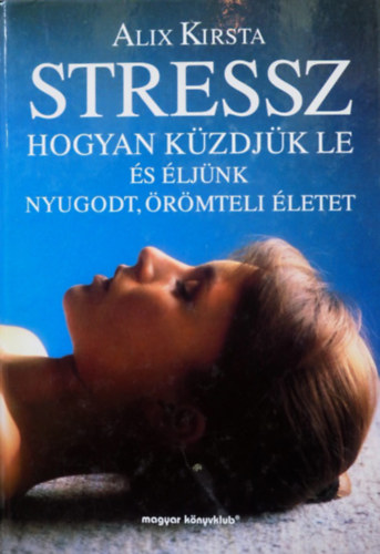 Alix Kirsta: Stressz - Hogyan küzdjük le és éljünk nyugodt, örömteli életet antikvár