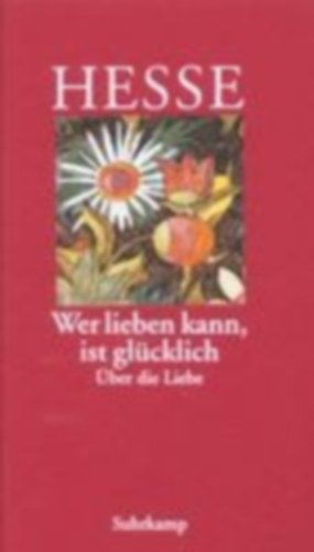 Hesse, Hermann: Wer lieben kann, ist glücklich idegen