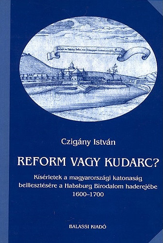 Czigány István: Reform vagy kudarc? Kísérletek a magyarországi katonaság beillesztésére a Habsburg Birodalom haderejébe 1600-1700 (A Hadtörténeti Intézet és Múzeum Könyvtára 4.) antikvár