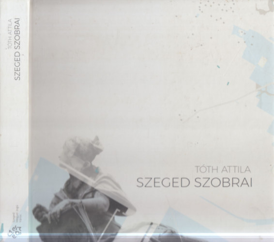 Tóth Attila: Szeged szobrai (2. javított kiadás) antikvár