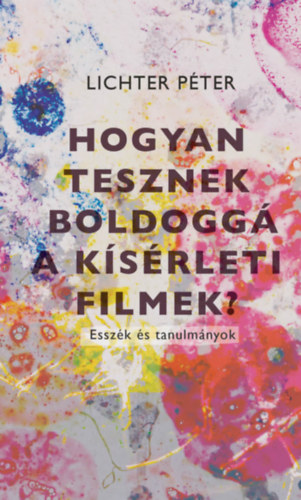 Lichter Péter: Hogyan tesznek boldoggá a kísérleti filmek? könyv