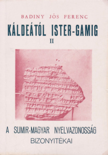 Badiny Jós Ferenc: Káldeától Ister-Gamig II. : A sumir-magyar nyelvazonosság bizonyítékai antikvár