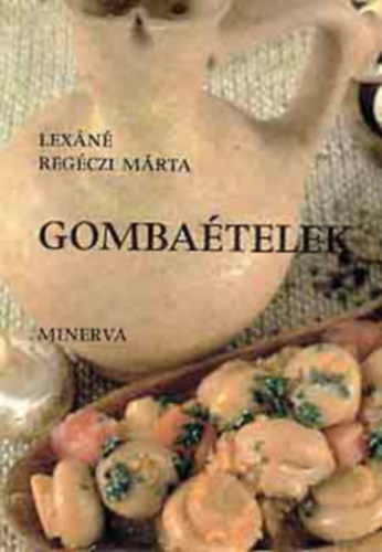 Lexáné Regéczi Márta, Viczián Pál (fotó): Gombaételek - Levesek, Felfújtak, Egytálételek, Raguk, Húsételek gombával, Mártások, Saláták (Minerva Kis Szakácskönyvek) antikvár