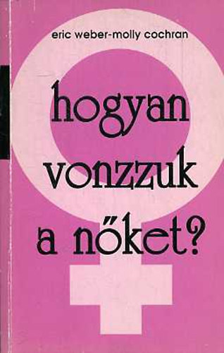 Eric Weber-Molly Cochran: Hogyan vonzzuk a nőket? antikvár