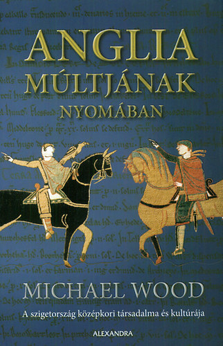 Michael Wood: Anglia múltjának nyomában - A szigetország középkori társadalma és kultúrája antikvár