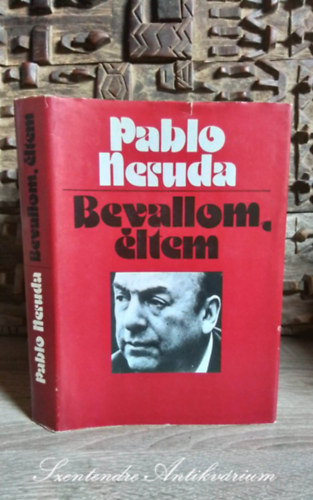 Pablo Neruda, Benyhe János (szerk.), Antal László (szerk.), Haraszti Zsuzsa (lektor): Bevallom, éltem - Emlékiratok (Confieso ​que he vivido) - András László fordításában antikvár