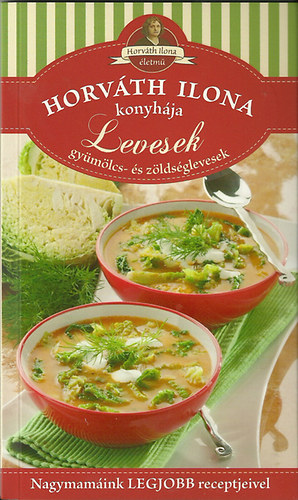 Levesek - Gyümölcs- és zöldséglevesek - Horváth Ilona konyhája antikvár