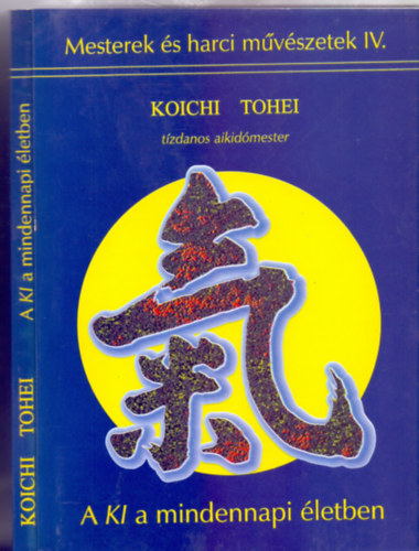 Koichi Tohei tízdanos aikidómester: A KI a mindennapi életben (Mesterek és harci művészetek) antikvár