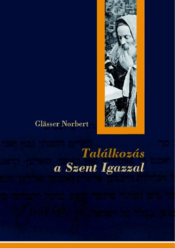 Glässer Norbert: Találkozás a Szent Igazzal : A magyar nyelvű orthodox zsidó sajtó cádik-képe 1891-1944 antikvár