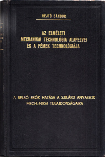 Rejtő Sándor: Az elméleti mechanikai technológia alapelvei és a fémek technológiája I.: A belső erők hatása a szilárd anyagok mechanikai tulajdonságaira antikvár